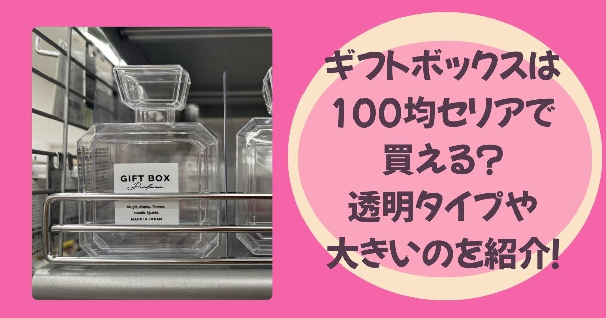 ギフトボックスは100均セリアで買える?透明タイプや大きいのを紹介! | 100均女子
